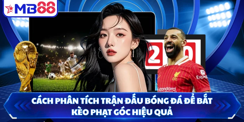 Cách phân tích trận đấu bóng đá để bắt kèo phạt góc hiệu quả