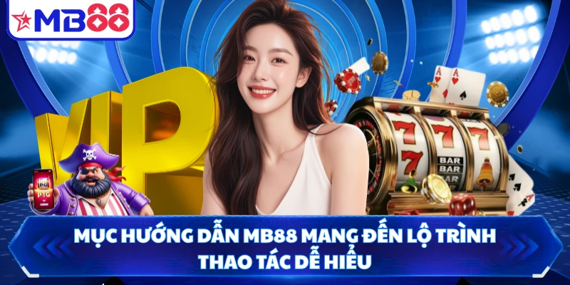 Mục hướng dẫn MB88 mang đến lộ trình thao tác dễ hiểu